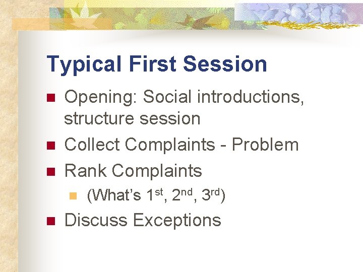 Typical First Session n Opening: Social introductions, structure session Collect Complaints - Problem Rank