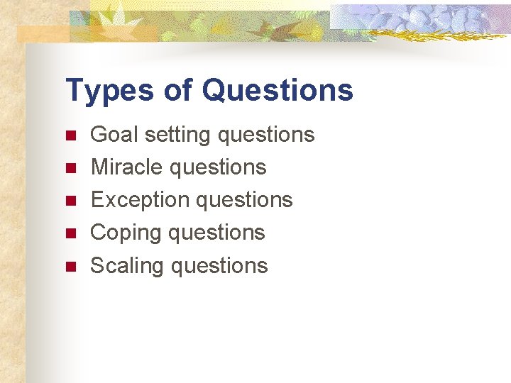 Types of Questions n n n Goal setting questions Miracle questions Exception questions Coping