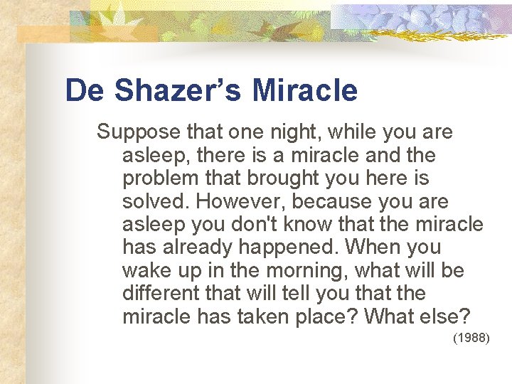 De Shazer’s Miracle Suppose that one night, while you are asleep, there is a
