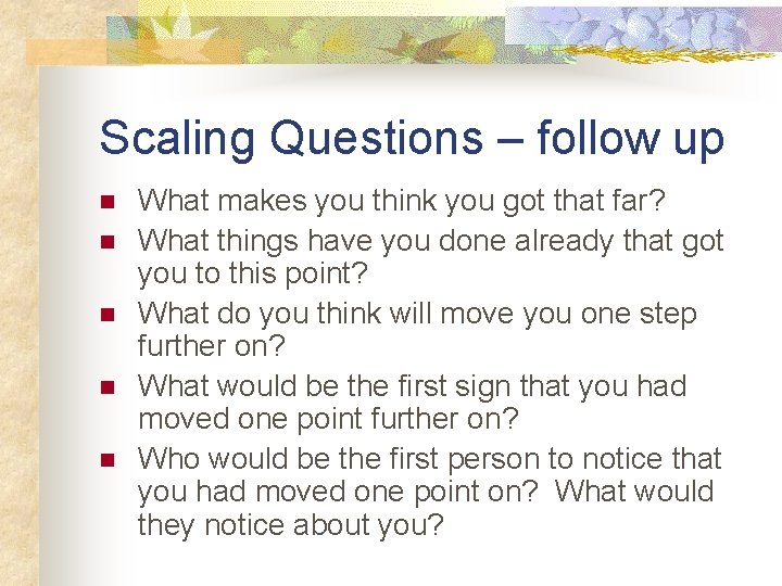 Scaling Questions – follow up n n n What makes you think you got