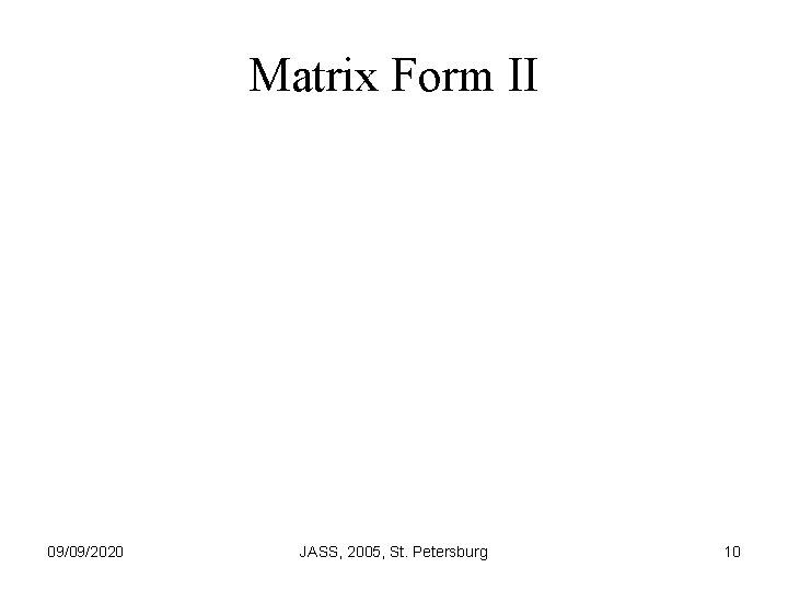 Matrix Form II 09/09/2020 JASS, 2005, St. Petersburg 10 
