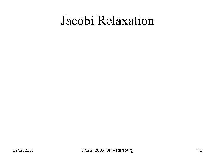 Jacobi Relaxation 09/09/2020 JASS, 2005, St. Petersburg 15 