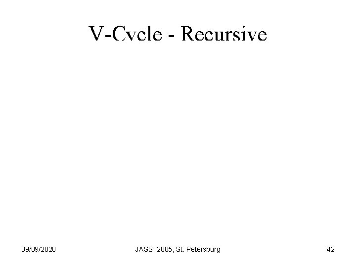 V-Cycle - Recursive 09/09/2020 JASS, 2005, St. Petersburg 42 