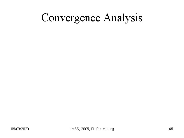 Convergence Analysis 09/09/2020 JASS, 2005, St. Petersburg 45 