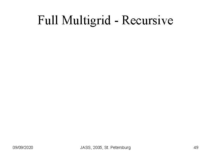 Full Multigrid - Recursive 09/09/2020 JASS, 2005, St. Petersburg 49 