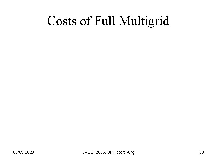 Costs of Full Multigrid 09/09/2020 JASS, 2005, St. Petersburg 50 