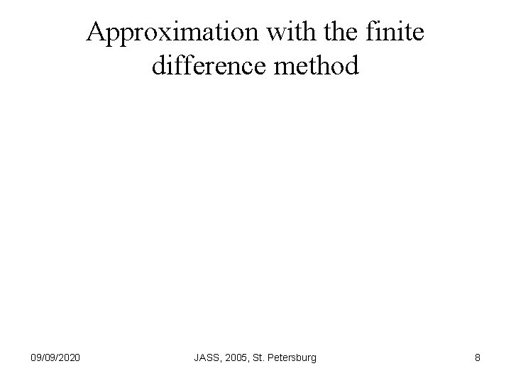 Approximation with the finite difference method 09/09/2020 JASS, 2005, St. Petersburg 8 