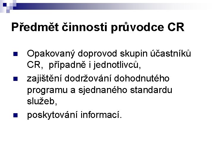 Předmět činnosti průvodce CR n n n Opakovaný doprovod skupin účastníků CR, případně i