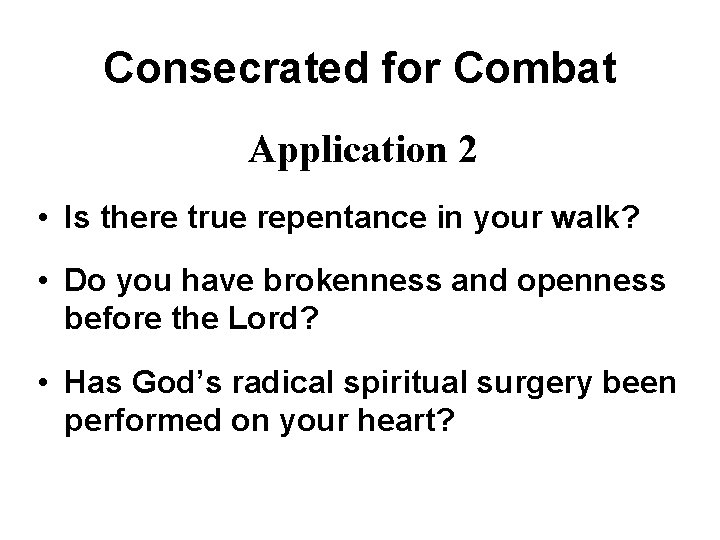 Consecrated for Combat Application 2 • Is there true repentance in your walk? •