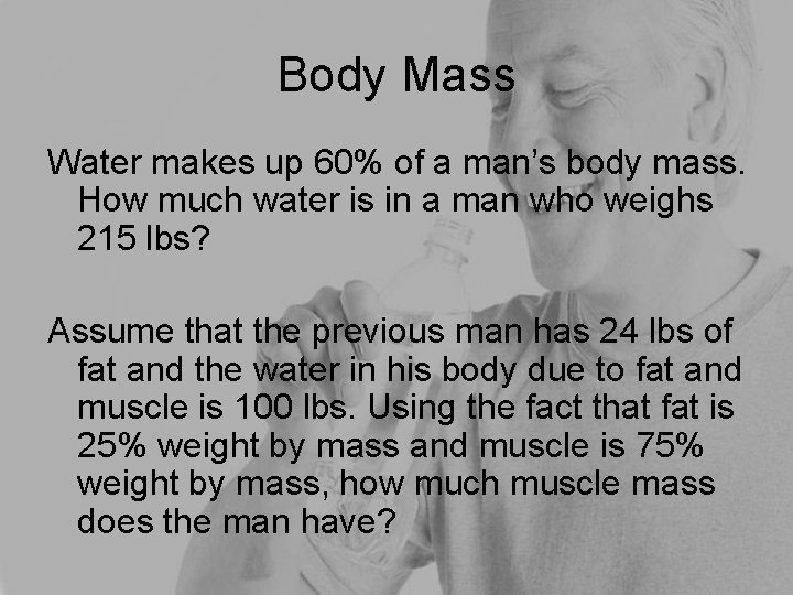 Body Mass Water makes up 60% of a man’s body mass. How much water