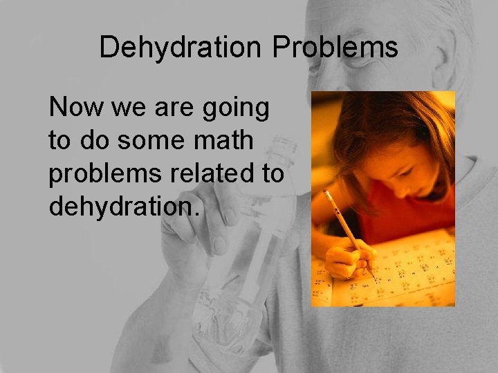 Dehydration Problems Now we are going to do some math problems related to dehydration.