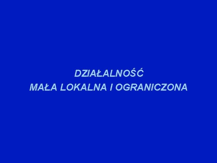 DZIAŁALNOŚĆ MAŁA LOKALNA I OGRANICZONA 