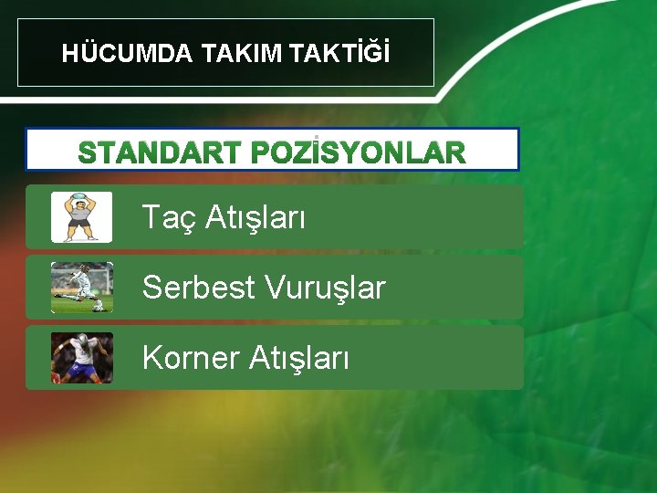 HÜCUMDA TAKIM TAKTİĞİ STANDART POZİSYONLAR Taç Atışları Serbest Vuruşlar Korner Atışları 