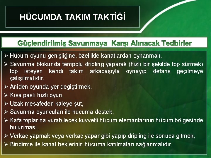 HÜCUMDA TAKIM TAKTİĞİ Ø Hücum oyunu genişliğine, özellikle kanatlardan oynanmalı, Ø Savunma blokunda tempolu