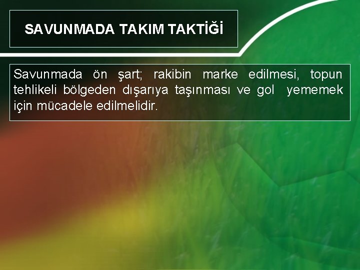 SAVUNMADA TAKIM TAKTİĞİ Savunmada ön şart; rakibin marke edilmesi, topun tehlikeli bölgeden dışarıya taşınması