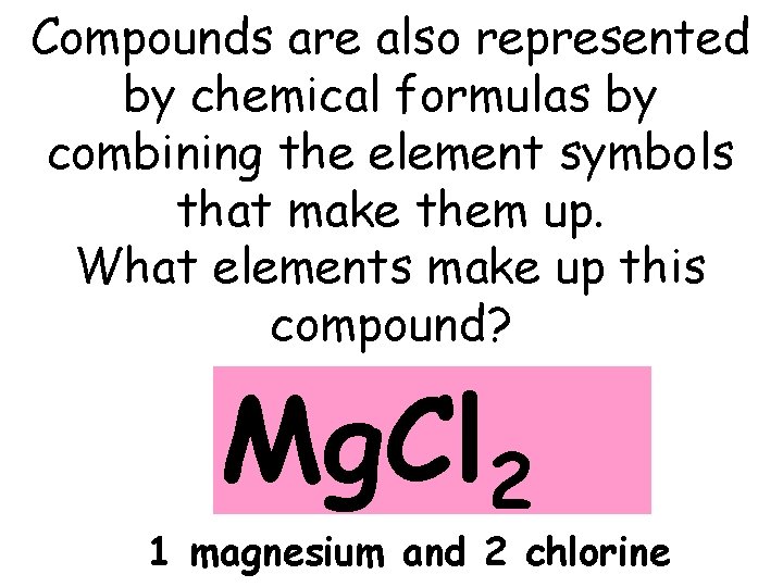 Compounds are also represented by chemical formulas by combining the element symbols that make