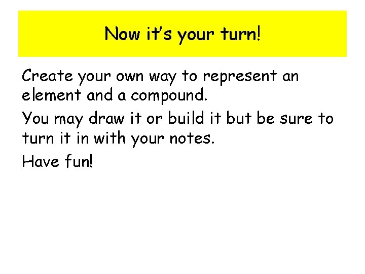 Now it’s your turn! Create your own way to represent an element and a