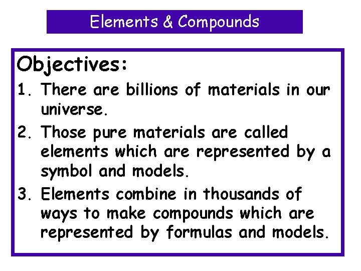 Elements & Compounds Objectives: 1. There are billions of materials in our universe. 2.