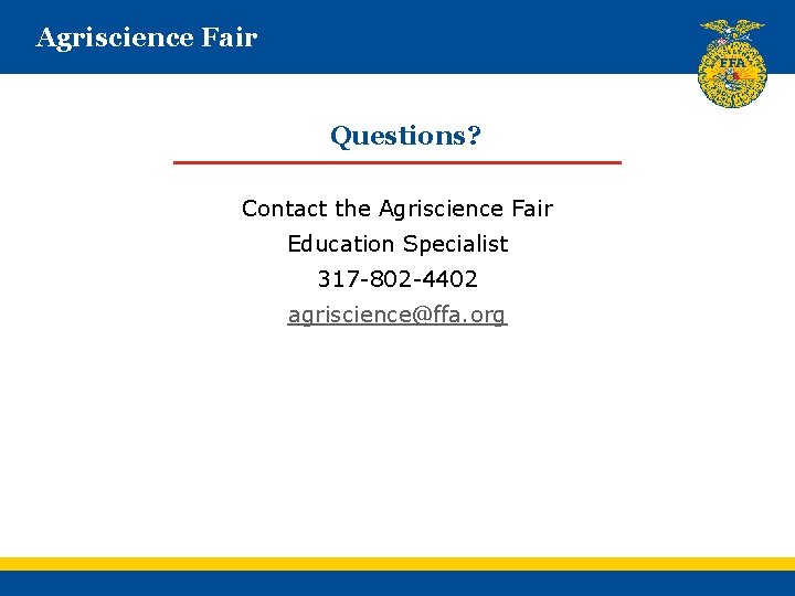 Agriscience Fair Questions? Contact the Agriscience Fair Education Specialist 317 -802 -4402 agriscience@ffa. org