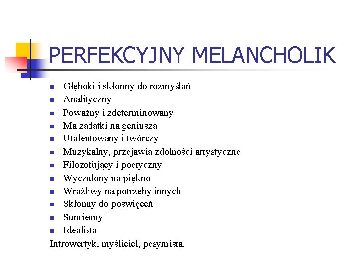 PERFEKCYJNY MELANCHOLIK Głęboki i skłonny do rozmyślań n Analityczny n Poważny i zdeterminowany n