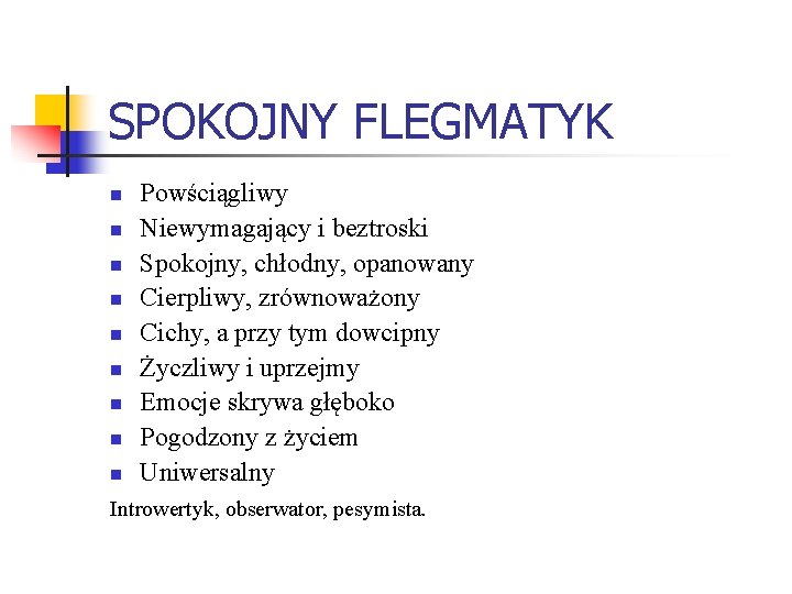 SPOKOJNY FLEGMATYK n n n n n Powściągliwy Niewymagający i beztroski Spokojny, chłodny, opanowany