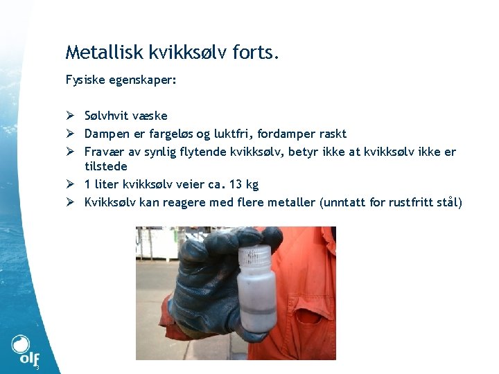 Metallisk kvikksølv forts. Fysiske egenskaper: Ø Sølvhvit væske Ø Dampen er fargeløs og luktfri,