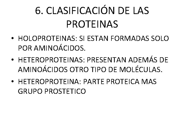 6. CLASIFICACIÓN DE LAS PROTEINAS • HOLOPROTEINAS: SI ESTAN FORMADAS SOLO POR AMINOÁCIDOS. •