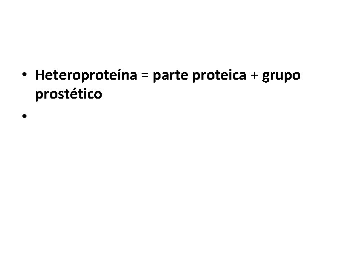 • Heteroproteína = parte proteica + grupo prostético • 