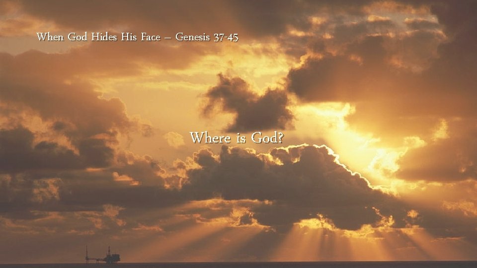 When God Hides His Face – Genesis 37 -45 Where is God? 