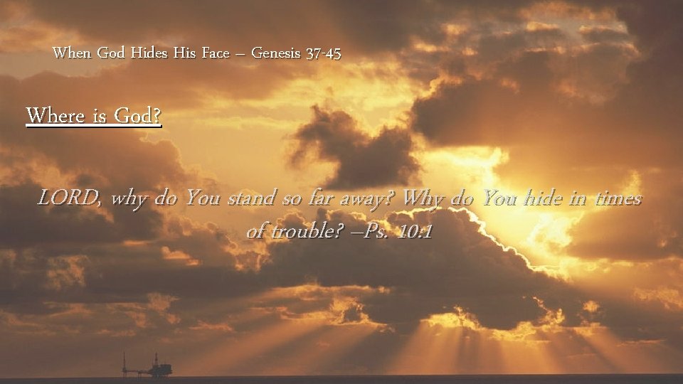 When God Hides His Face – Genesis 37 -45 Where is God? LORD, why