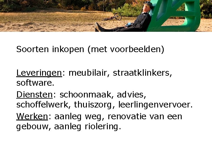 Soorten inkopen (met voorbeelden) Leveringen: meubilair, straatklinkers, software. Diensten: schoonmaak, advies, schoffelwerk, thuiszorg, leerlingenvervoer.