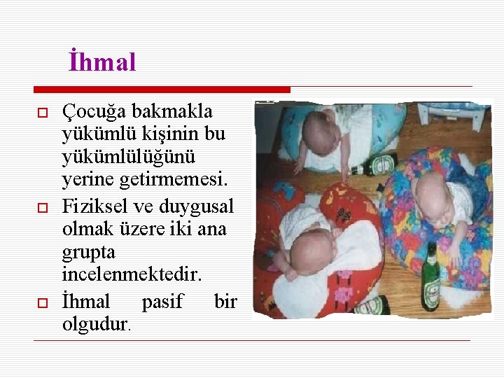 İhmal Çocuğa bakmakla yükümlü kişinin bu yükümlülüğünü yerine getirmemesi. Fiziksel ve duygusal olmak üzere