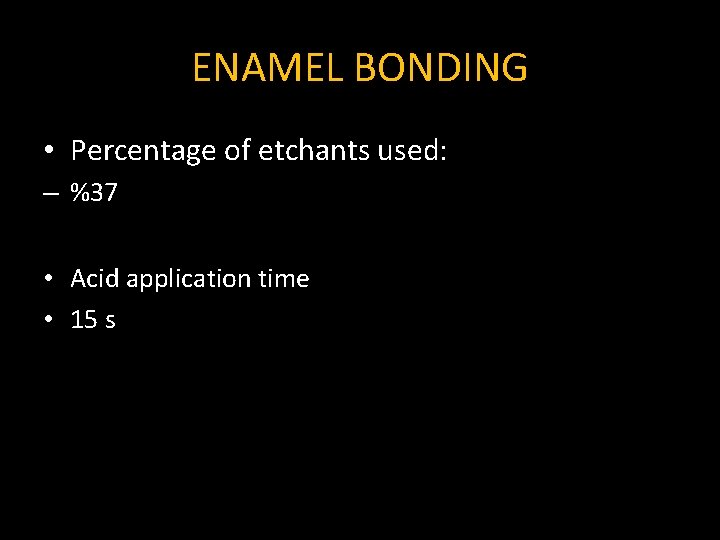 ENAMEL BONDING • Percentage of etchants used: – %37 • Acid application time • ENAMEL BONDING • Percentage of etchants used: – %37 • Acid application time •