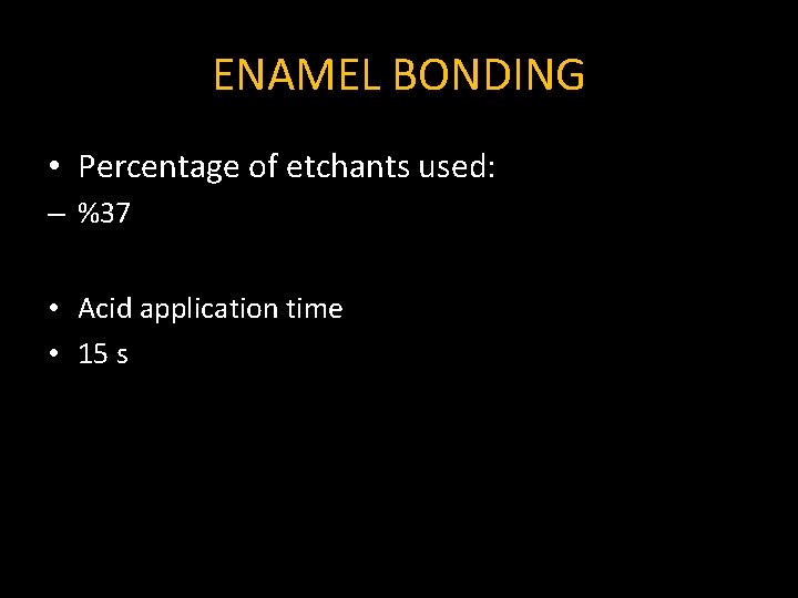 ENAMEL BONDING • Percentage of etchants used: – %37 • Acid application time •