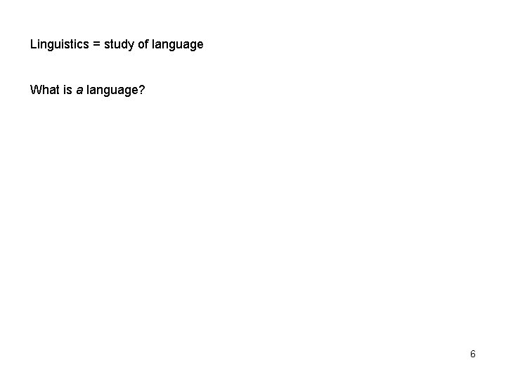 Linguistics = study of language What is a language? 6 