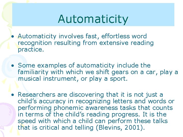 Automaticity • Automaticity involves fast, effortless word recognition resulting from extensive reading practice. •