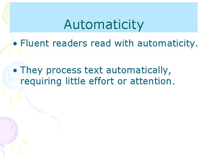 Automaticity • Fluent readers read with automaticity. • They process text automatically, requiring little