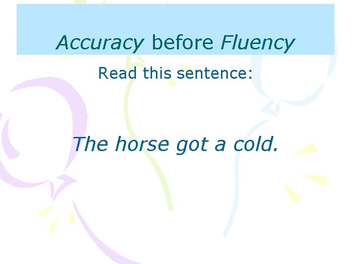 Accuracy before Fluency Read this sentence: The horse got a cold. 