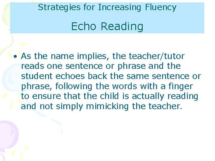 Strategies for Increasing Fluency Echo Reading • As the name implies, the teacher/tutor reads