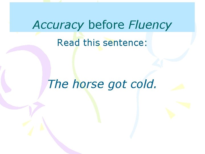 Accuracy before Fluency Read this sentence: The horse got cold. 