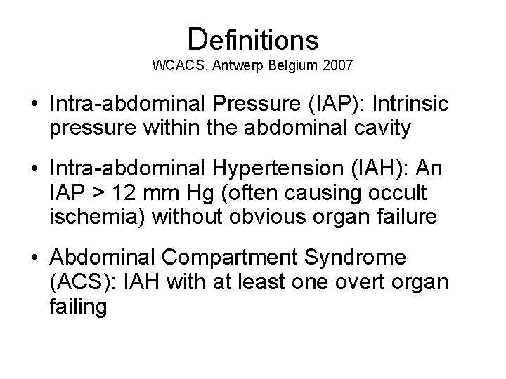 Definitions WCACS, Antwerp Belgium 2007 • Intra-abdominal Pressure (IAP): Intrinsic pressure within the abdominal