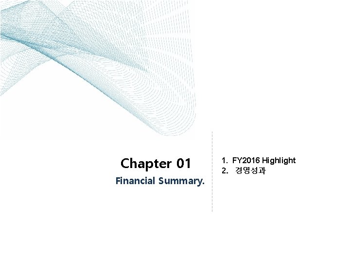 Chapter 01 Financial Summary. 1. FY 2016 Highlight 2. 경영성과 