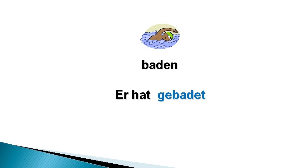 baden Er hat gebadet baden Er hat gebadet