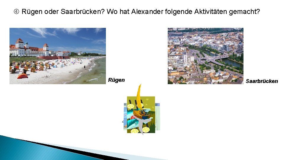  Rügen oder Saarbrücken? Wo hat Alexander folgende Aktivitäten gemacht? Rügen Saarbrücken 