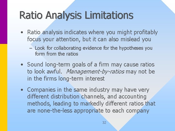 Ratio Analysis Limitations • Ratio analysis indicates where you might profitably focus your attention,