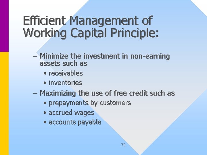 Efficient Management of Working Capital Principle: – Minimize the investment in non-earning assets such