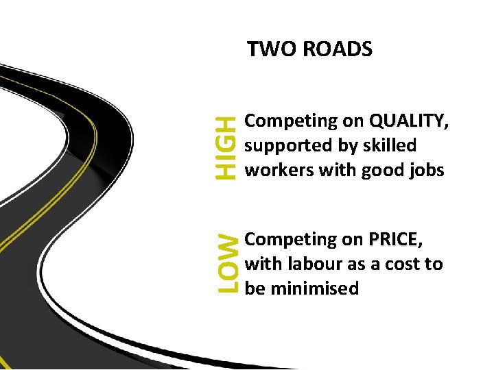 TWO ROADS Competing on QUALITY, QUALITY supported by skilled workers with good jobs Competing