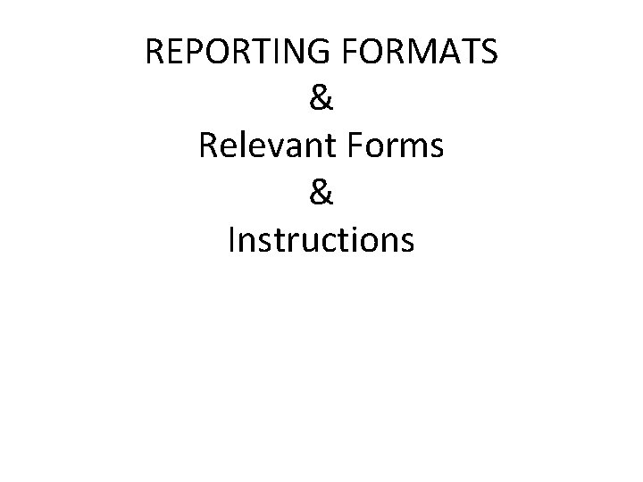 REPORTING FORMATS & Relevant Forms & Instructions 