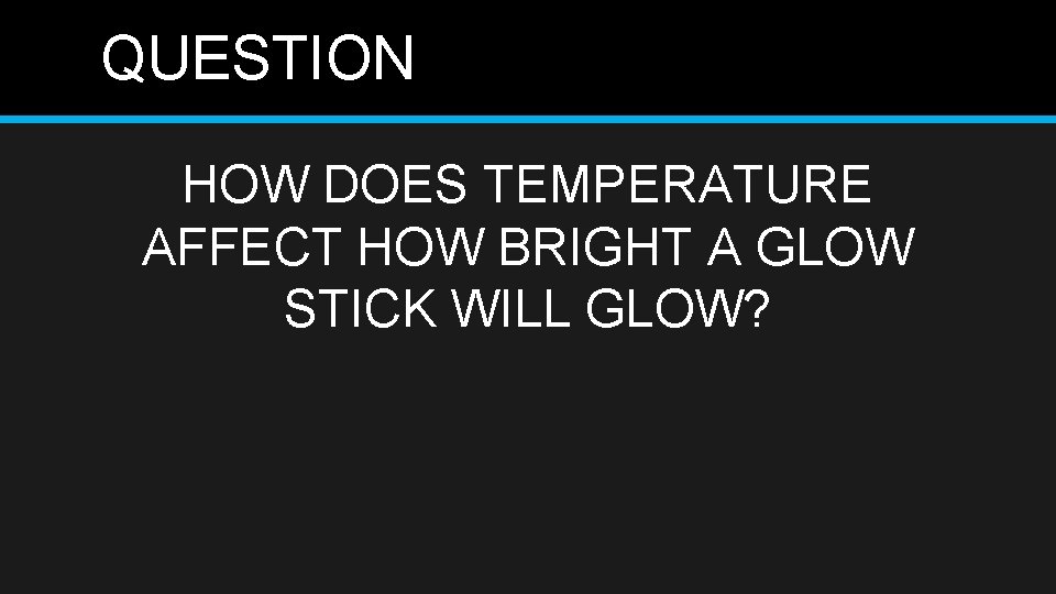 QUESTION HOW DOES TEMPERATURE AFFECT HOW BRIGHT A GLOW STICK WILL GLOW? 
