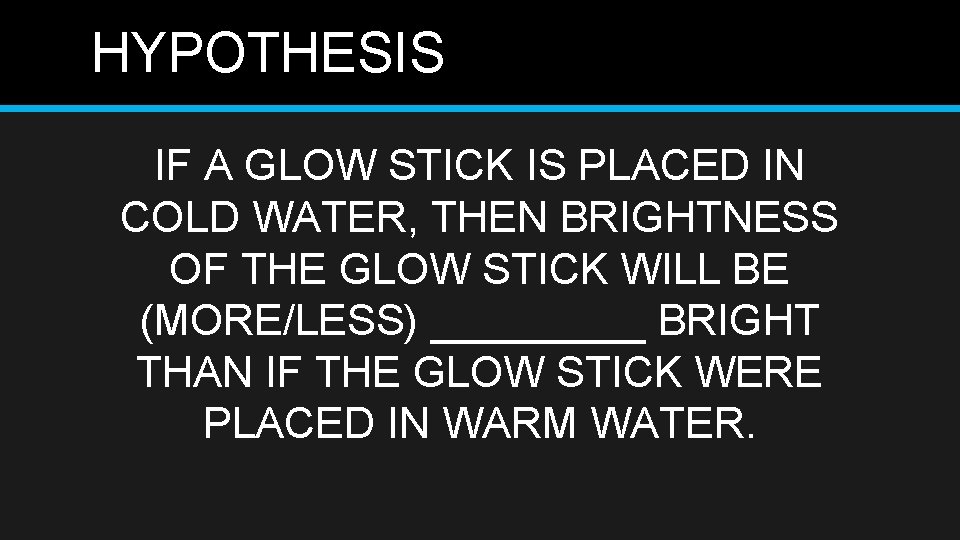 HYPOTHESIS IF A GLOW STICK IS PLACED IN COLD WATER, THEN BRIGHTNESS OF THE